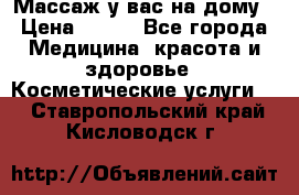 Массаж у вас на дому › Цена ­ 700 - Все города Медицина, красота и здоровье » Косметические услуги   . Ставропольский край,Кисловодск г.